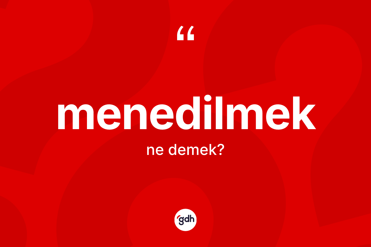 Menedilmek kelimesinin anlamı nedir? Menedilmeğin TDK'ya göre anlamı nedir?