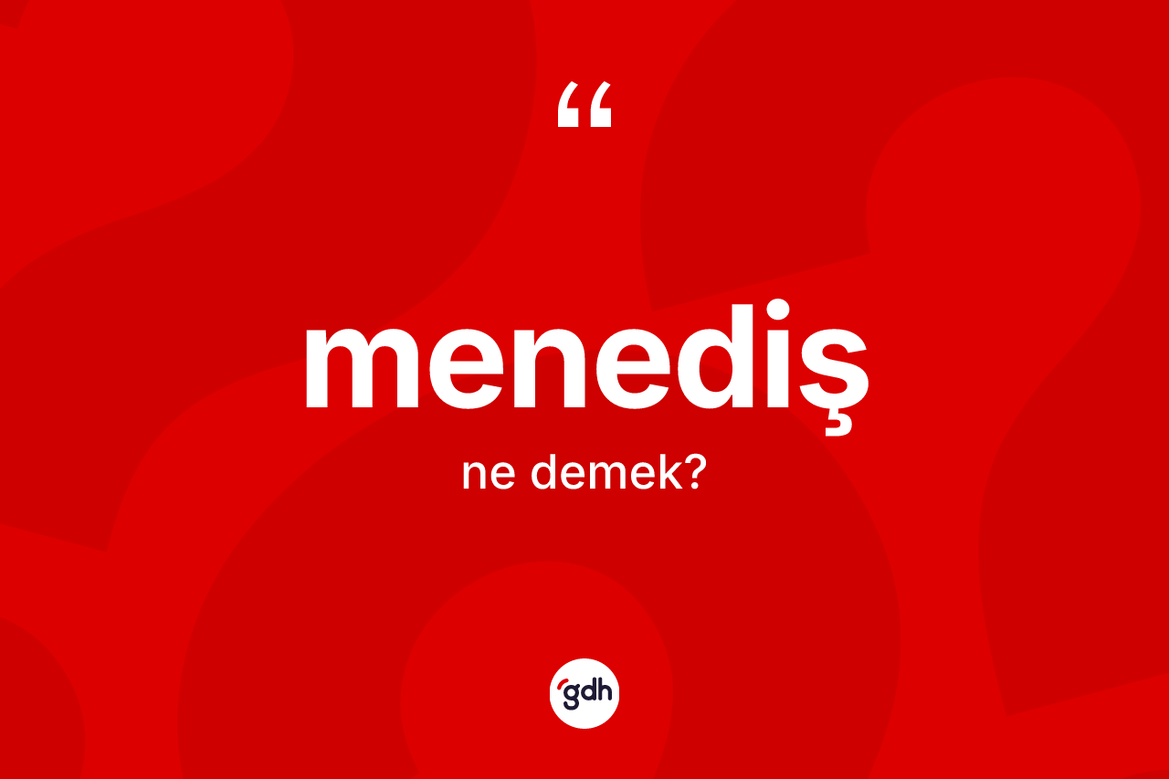 Menediş kelimesinin tanımı nedir? Menedişin TDK'ya göre anlamı nedir?