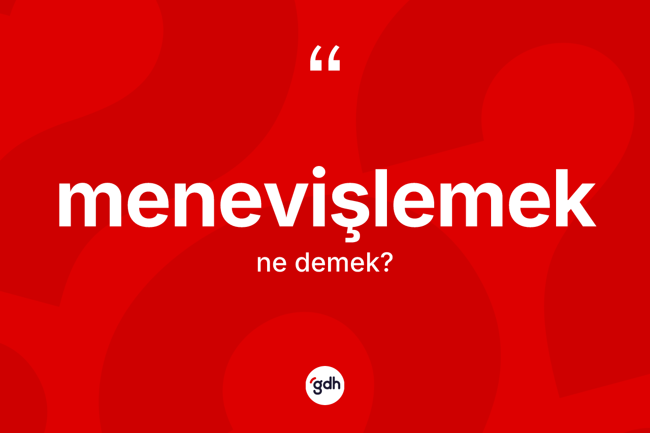 Menevişlemek kelimesinin tanımı nedir? Menevişlemek kelimesinin TDK'ya göre açıklaması nedir?