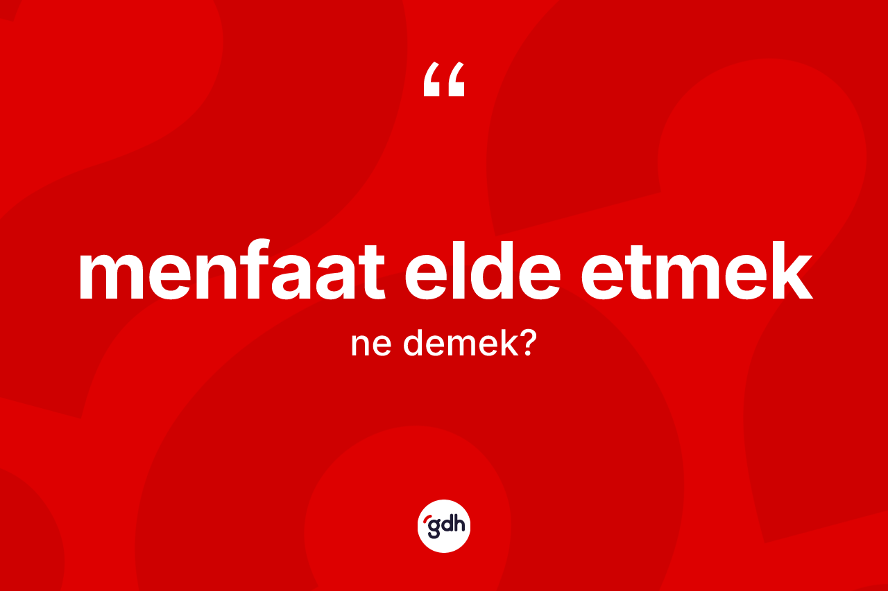 Menfaat elde etmek ifadesi ne demek?