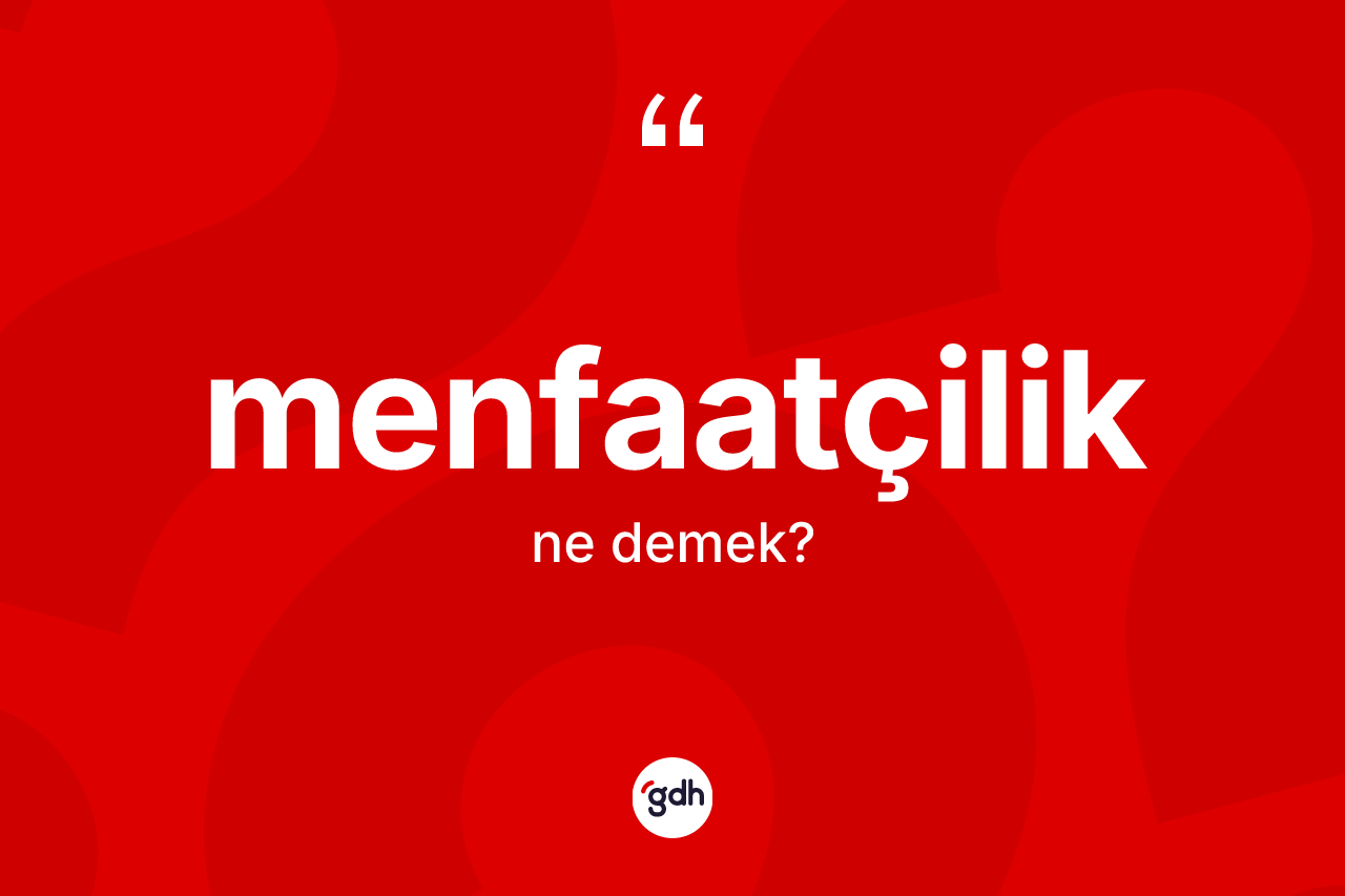 Menfaatçilik kelimesinin anlamı nedir? Menfaatçiliğin TDK'ya göre anlamı nedir?