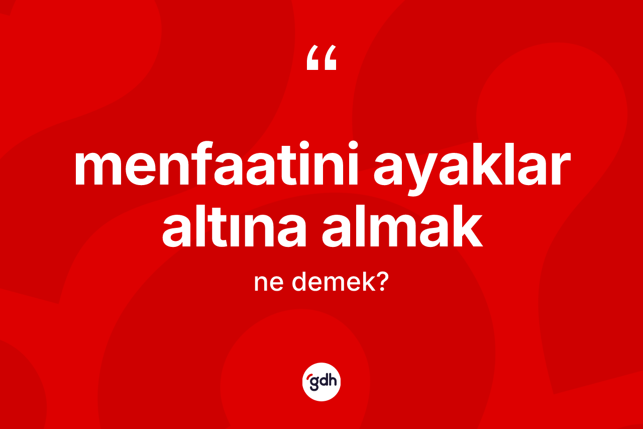 Menfaatini ayaklar altına almak ifadesi nedir? Menfaatini ayaklar altına almak ifadesi nerede kullanılır?