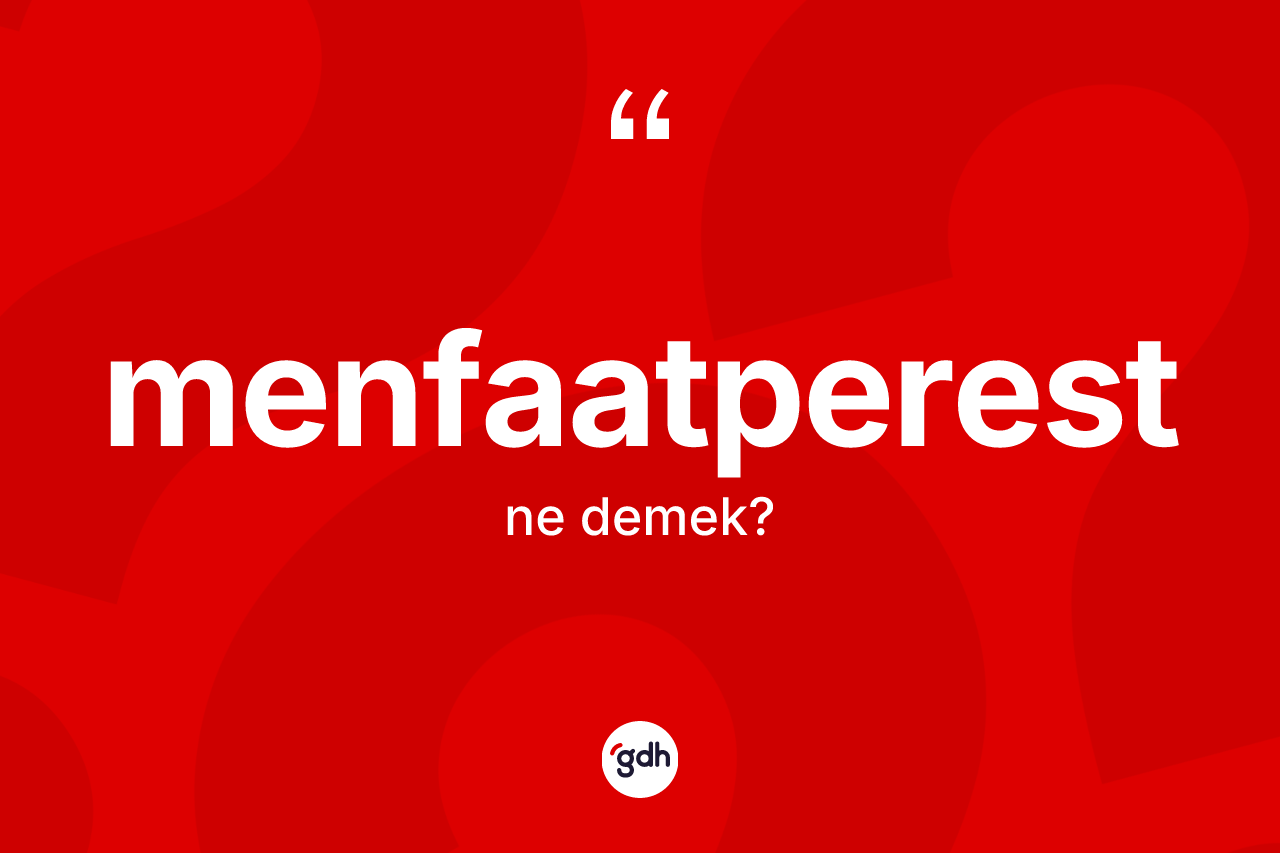 Menfaatperest kelimesinin tanımı nedir? Menfaatperestin sözlükteki anlamı nedir?