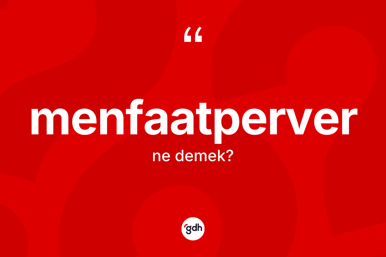 Menfaatperver kelimesinin anlamı nedir? Menfaatperverin sözlükteki anlamı nedir?