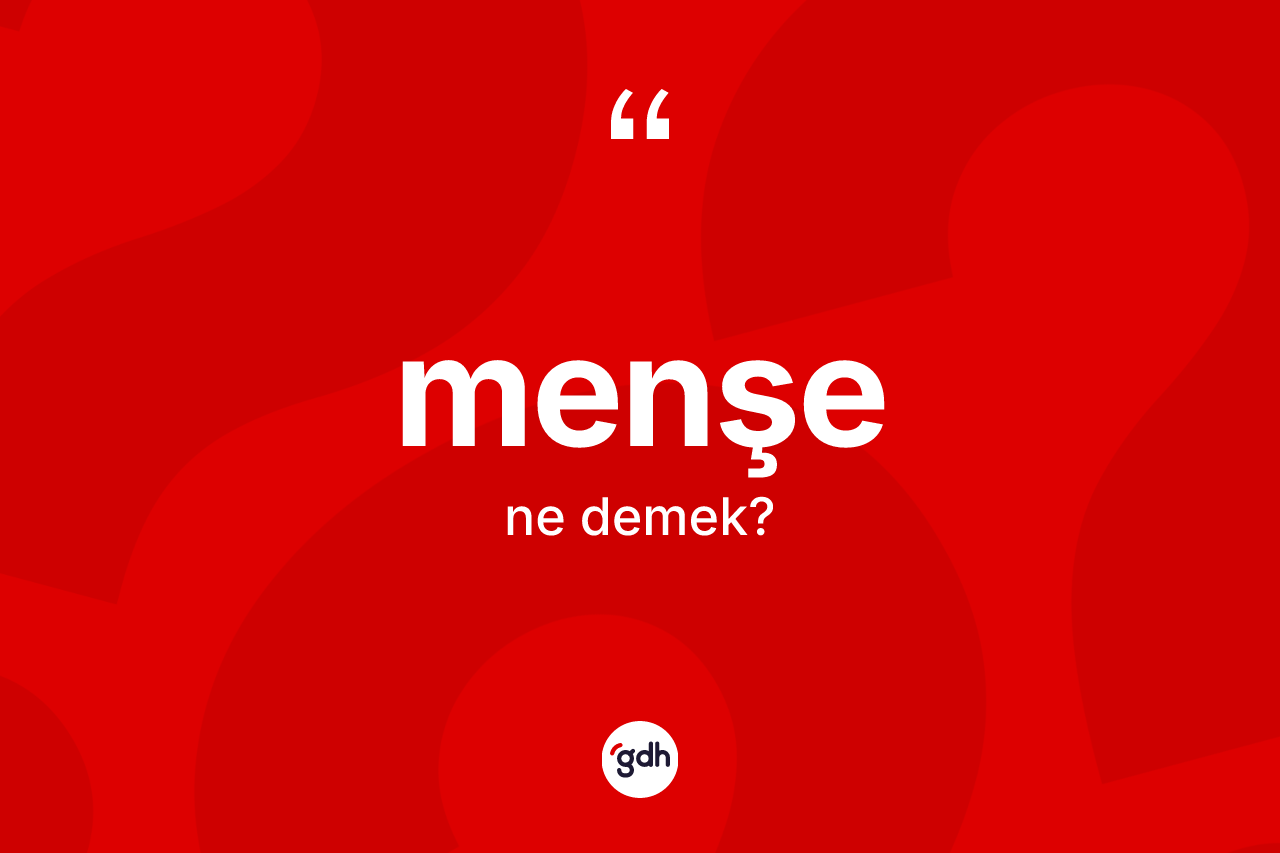 Menşe kelimesinin sözlükteki tanımı nedir? Menşenin sözlükteki anlamı nedir?