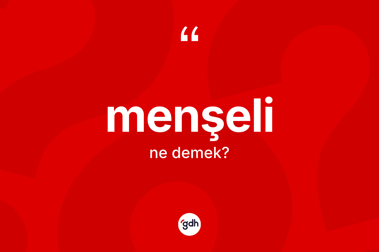 Menşeli kelimesi ne demek? Menşelinin TDK'ya göre anlamı nedir?