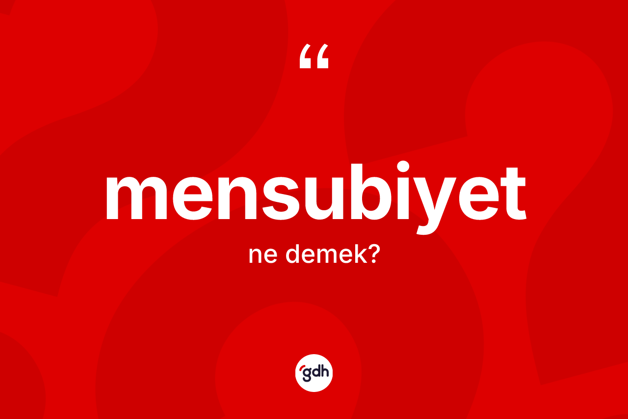 Mensubiyet kelimesinin anlamı nedir? Mensubiyetin TDK'ya göre anlamı nedir?