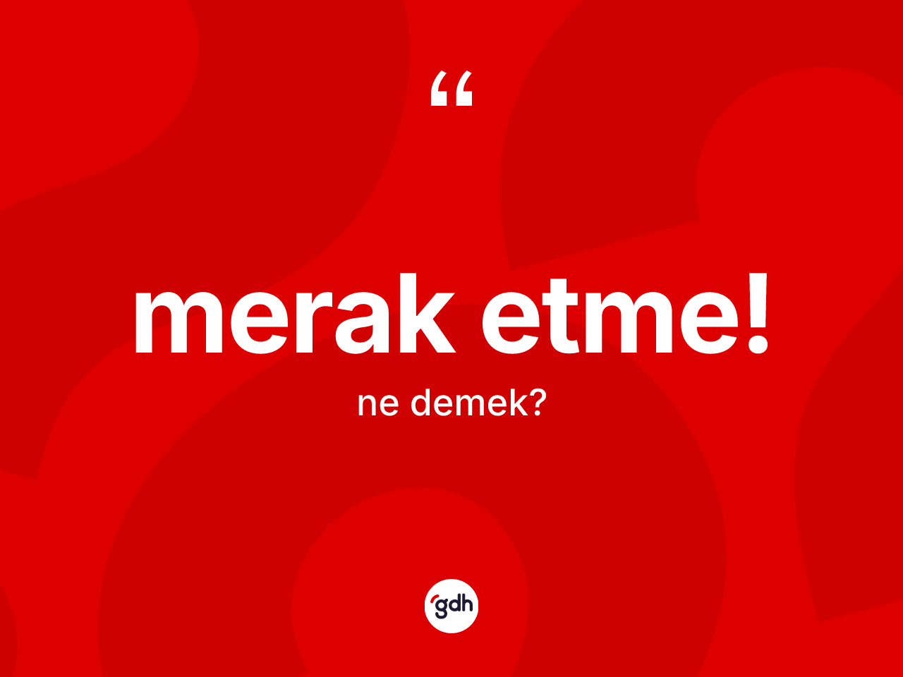 Merak etme! sözü ne demektir? Merak etme! sözü hangi durumlarda kullanılır?
