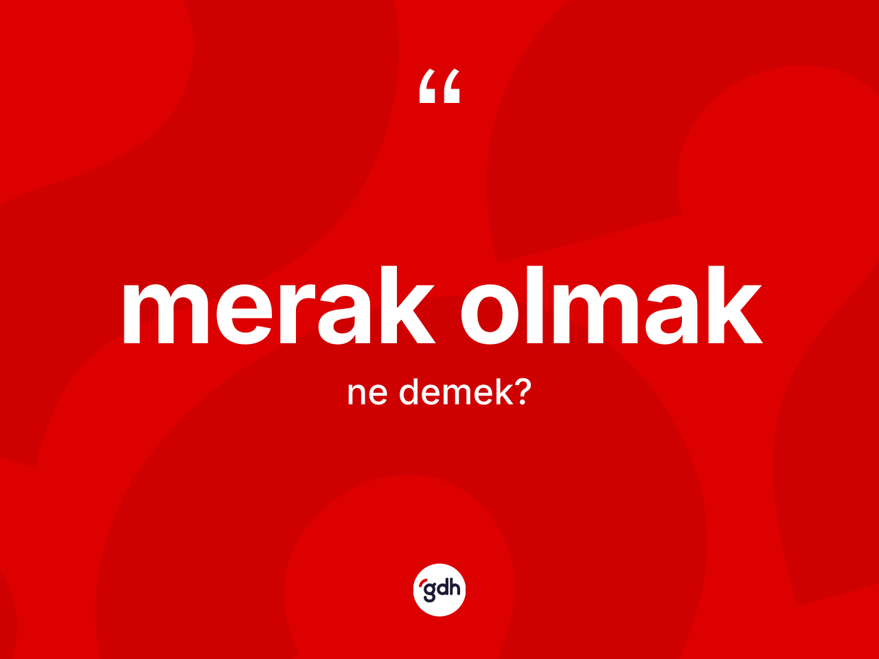 Merak olmak ne demektir? Merak olmak ifadesinin kaç farklı anlamı var?
