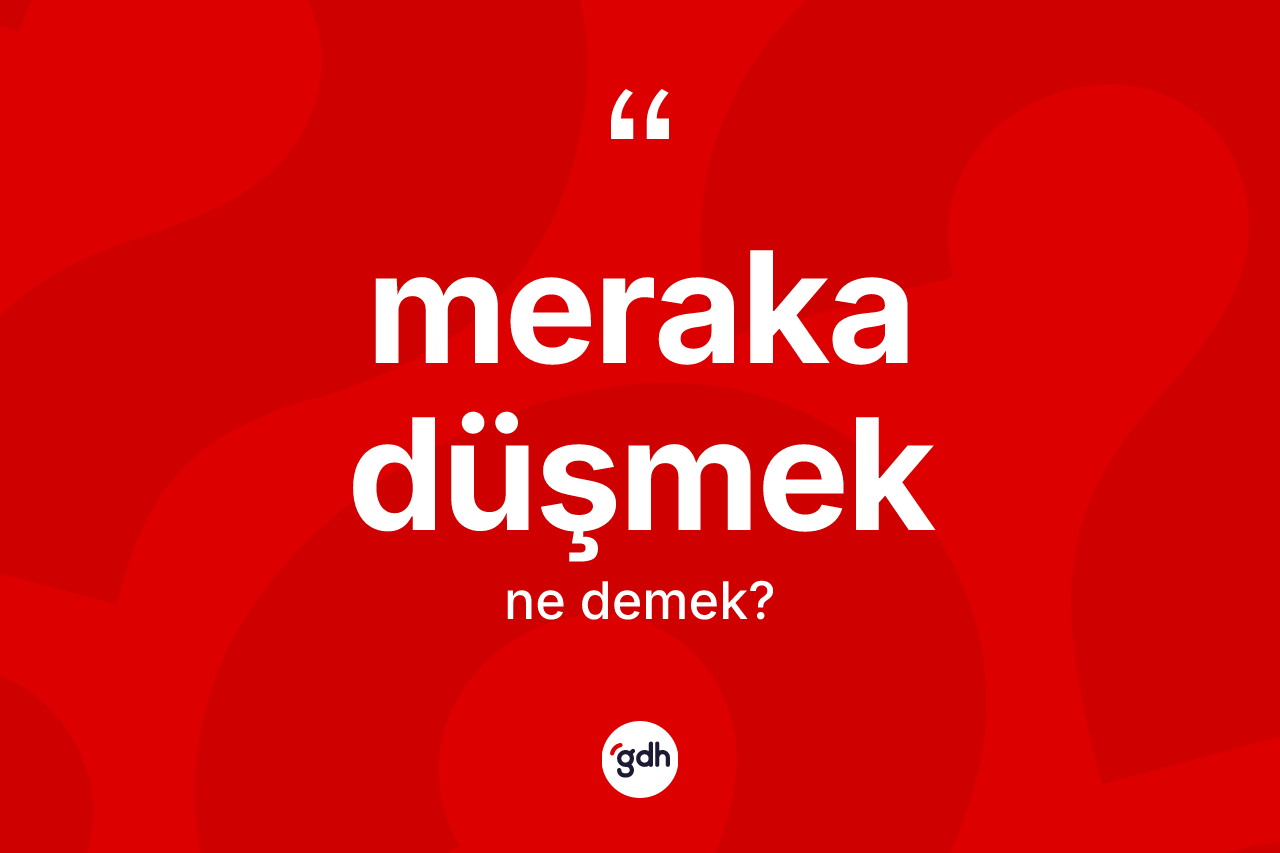 Meraka düşmek nedir? Meraka düşmek sözü nerede kullanılır?