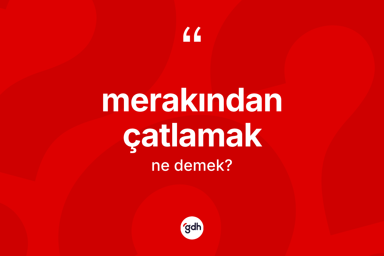Merakından çatlamak ne demektir? Merakından çatlamak ifadesi nerede kullanılır?