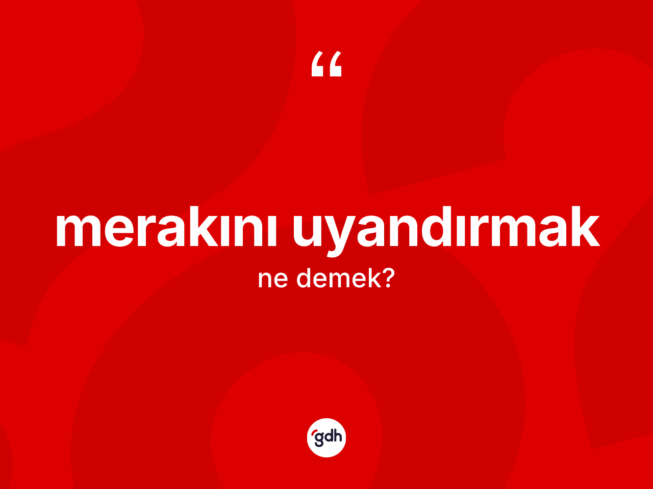 Merakını uyandırmak sözü ne demektir? Merakını uyandırmak ifadesi hangi durumlarda kullanılır