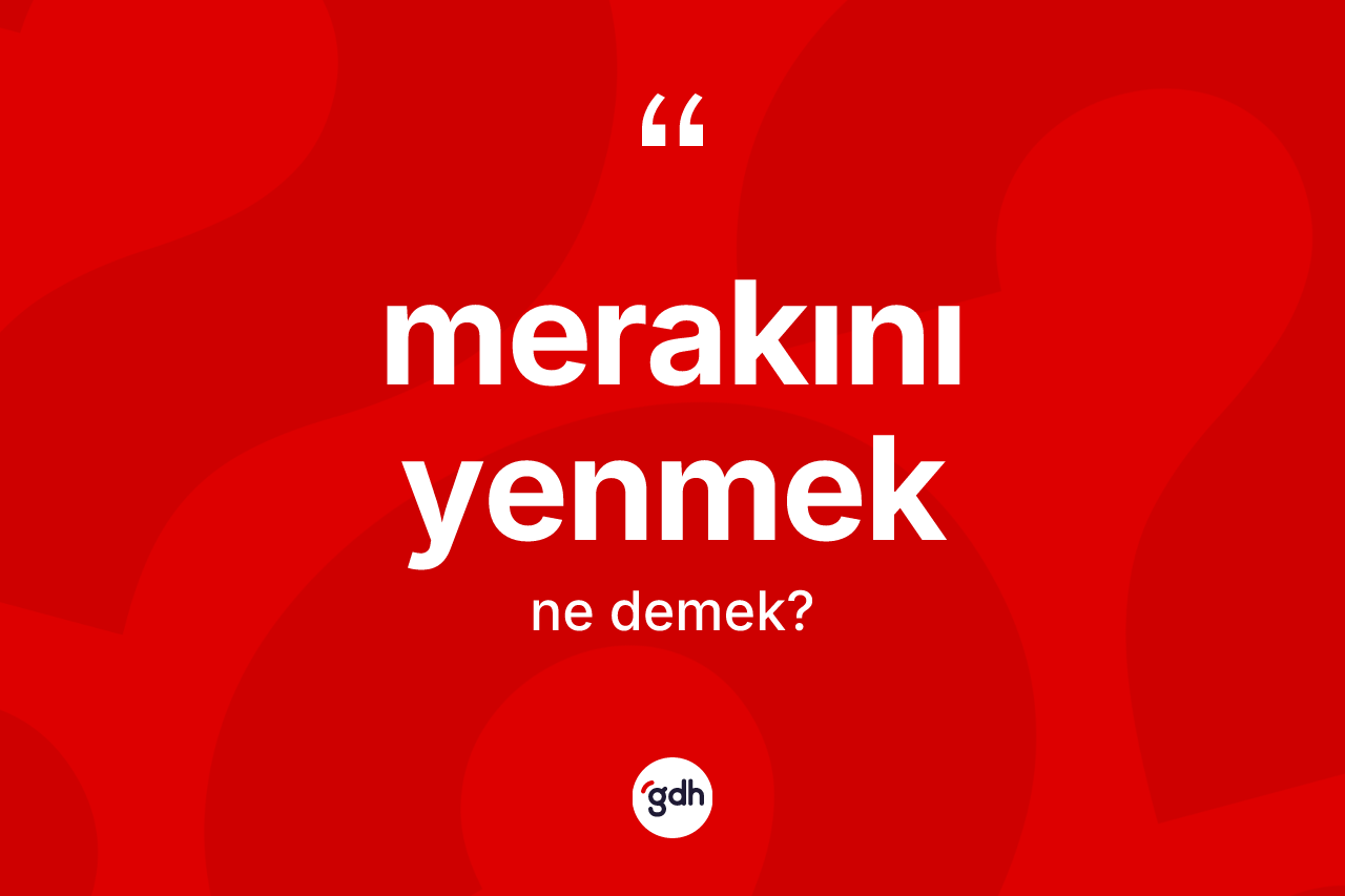 Merakını yenmek ifadesinin tanımı nedir? Merakını yenmek sözünün sözlük anlamı nedir?
