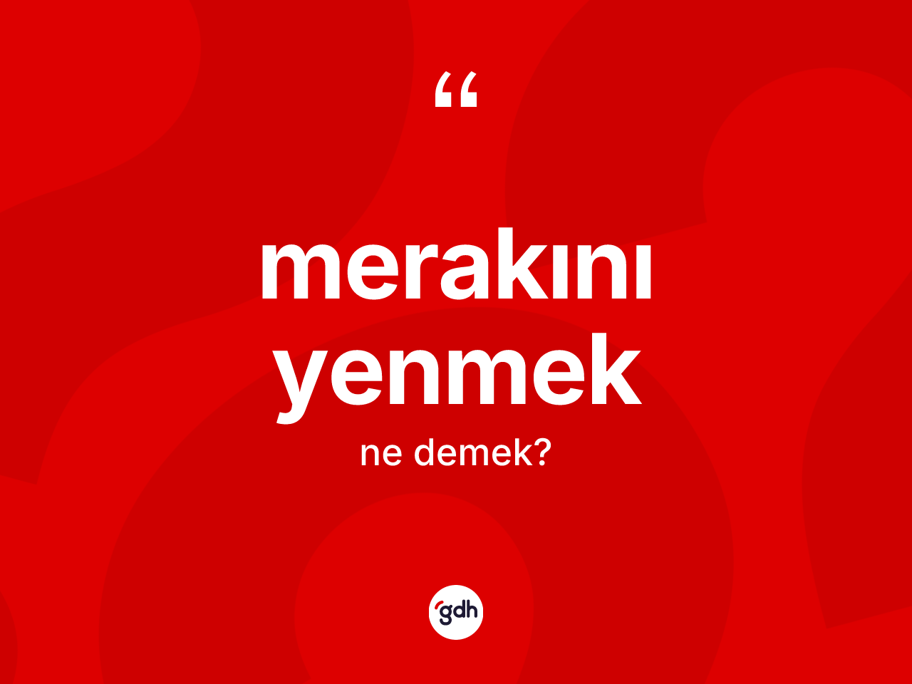 Merakını yenmek ifadesinin tanımı nedir? Merakını yenmek sözünün sözlük anlamı nedir?