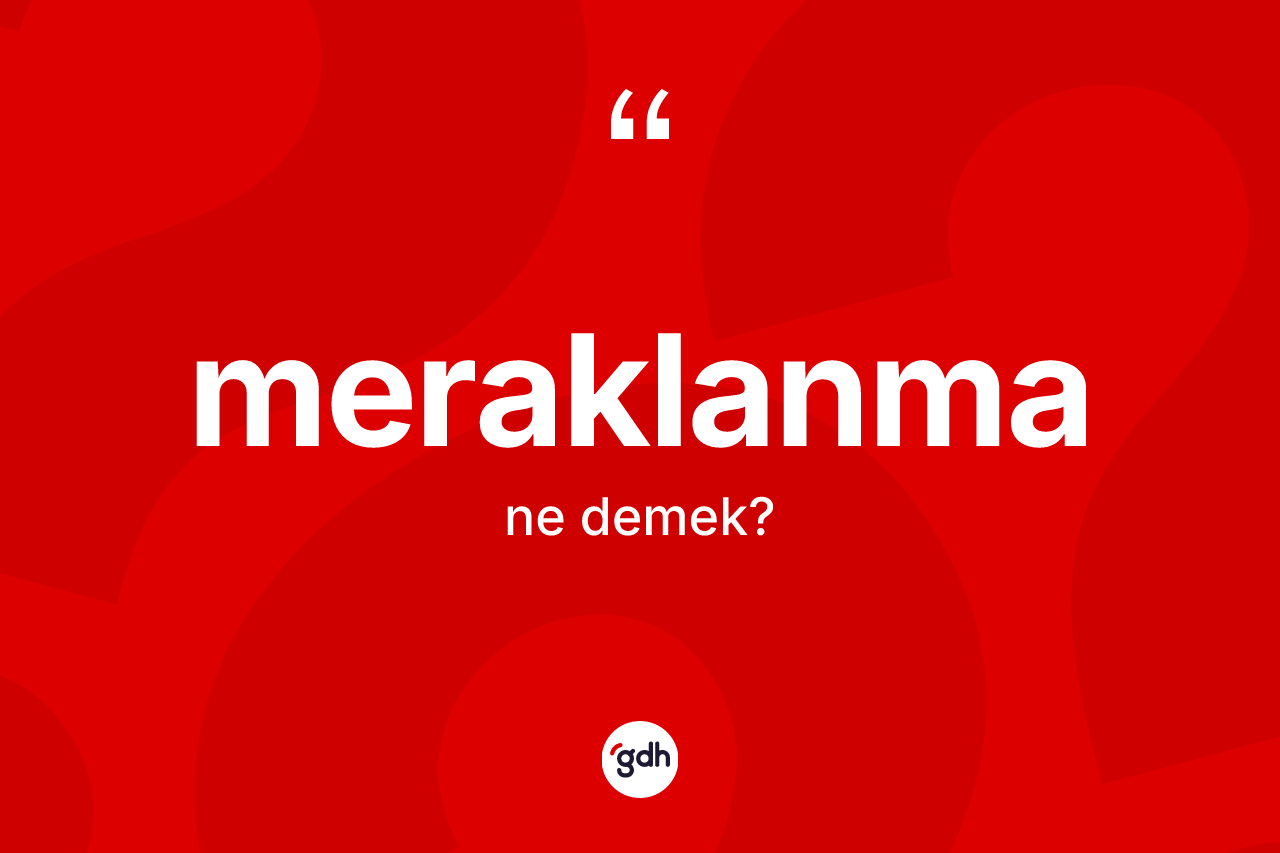 Meraklanma kelimesi ne anlama gelir? Meraklanma kelimesinin TDK'ya göre açıklaması nedir?