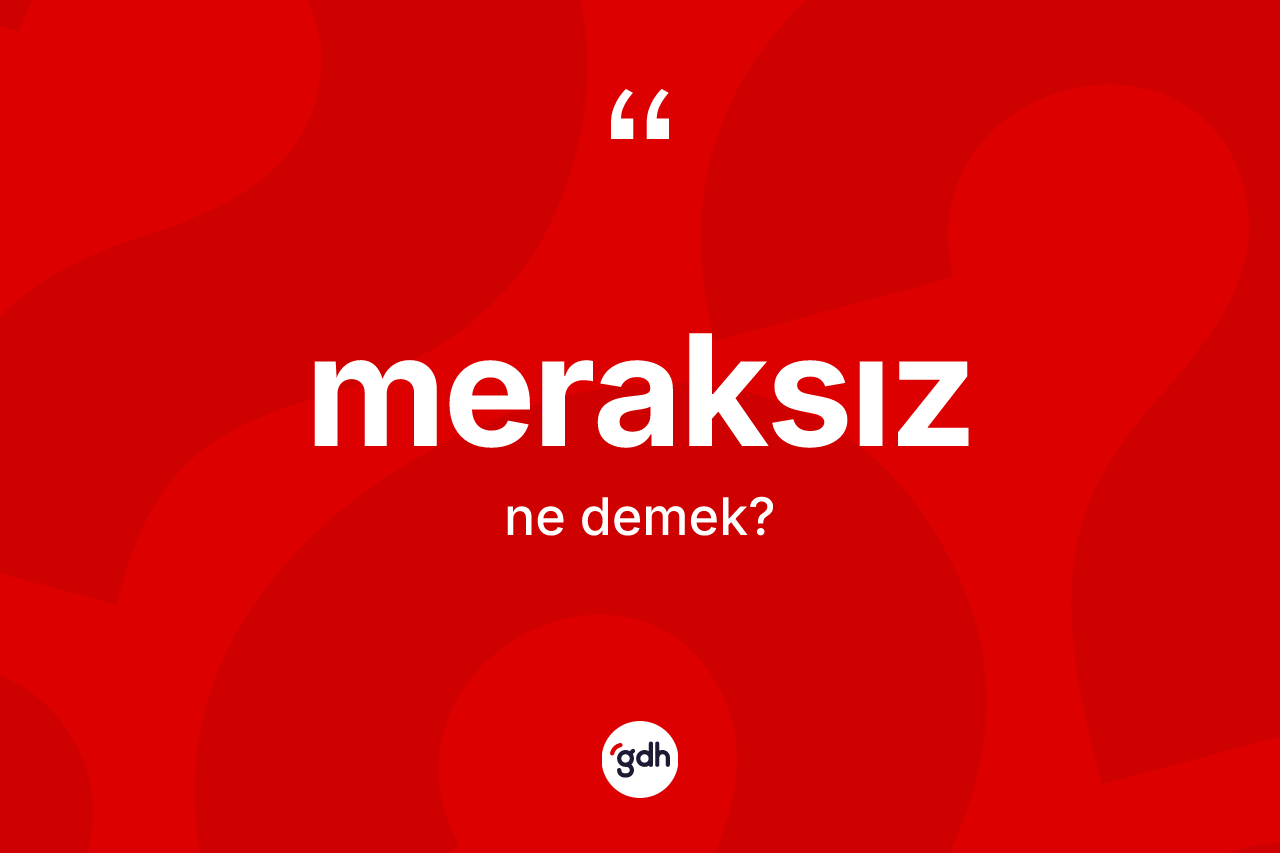 Meraksız kelimesi nedir? Meraksız kelimesinin TDK anlamı nedir?