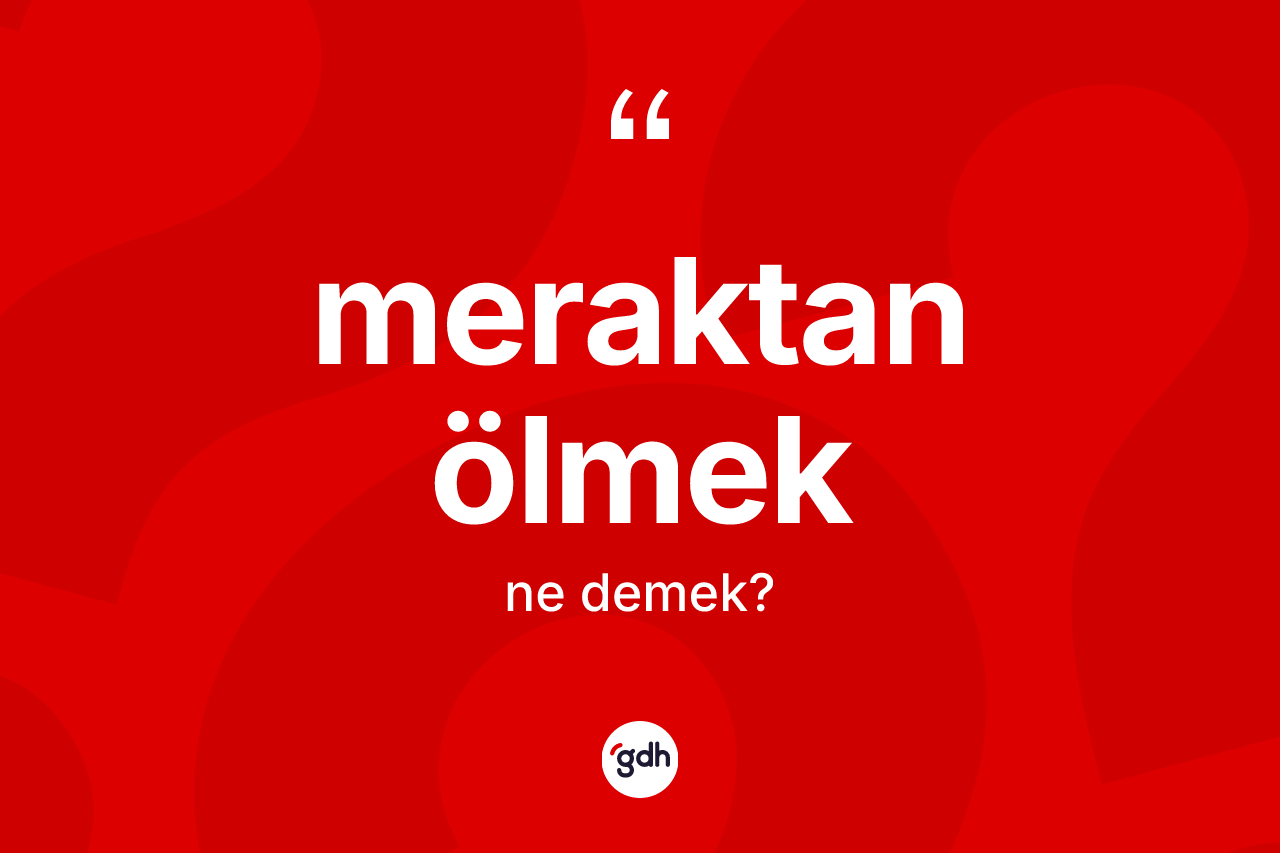 Meraktan ölmek ne anlama gelir?