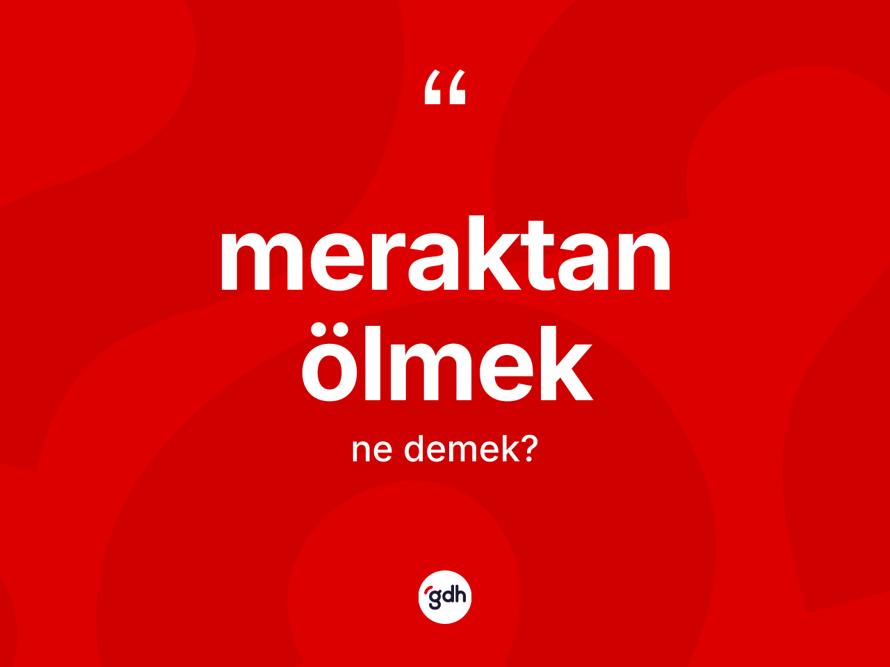 Meraktan ölmek ne anlama gelir? Meraktan ölmek sözü hangi durumlarda kullanılır?