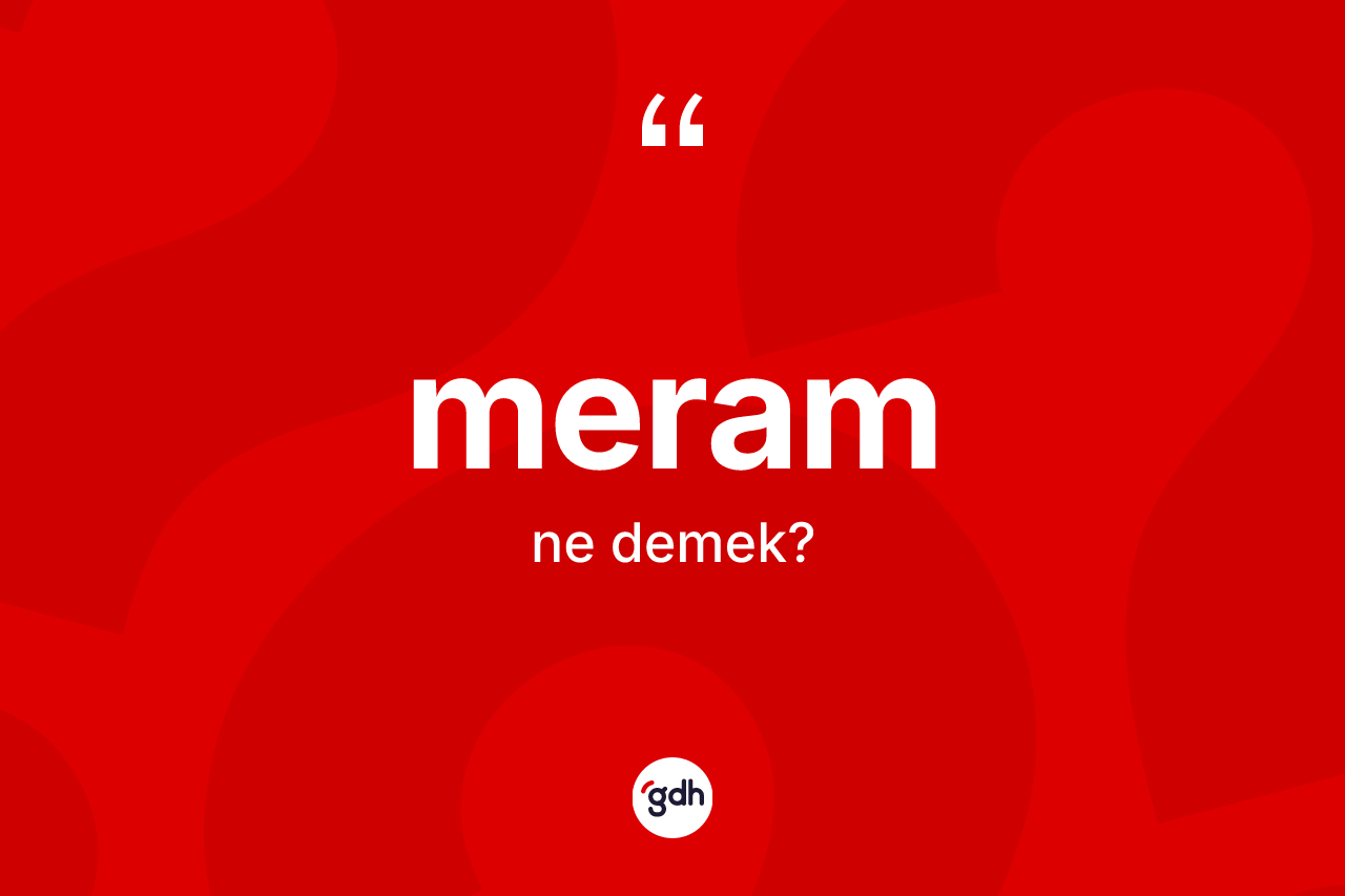Meram kelimesinin sözlükteki tanımı nedir? Meram kelimesinin TDK anlamı nedir?