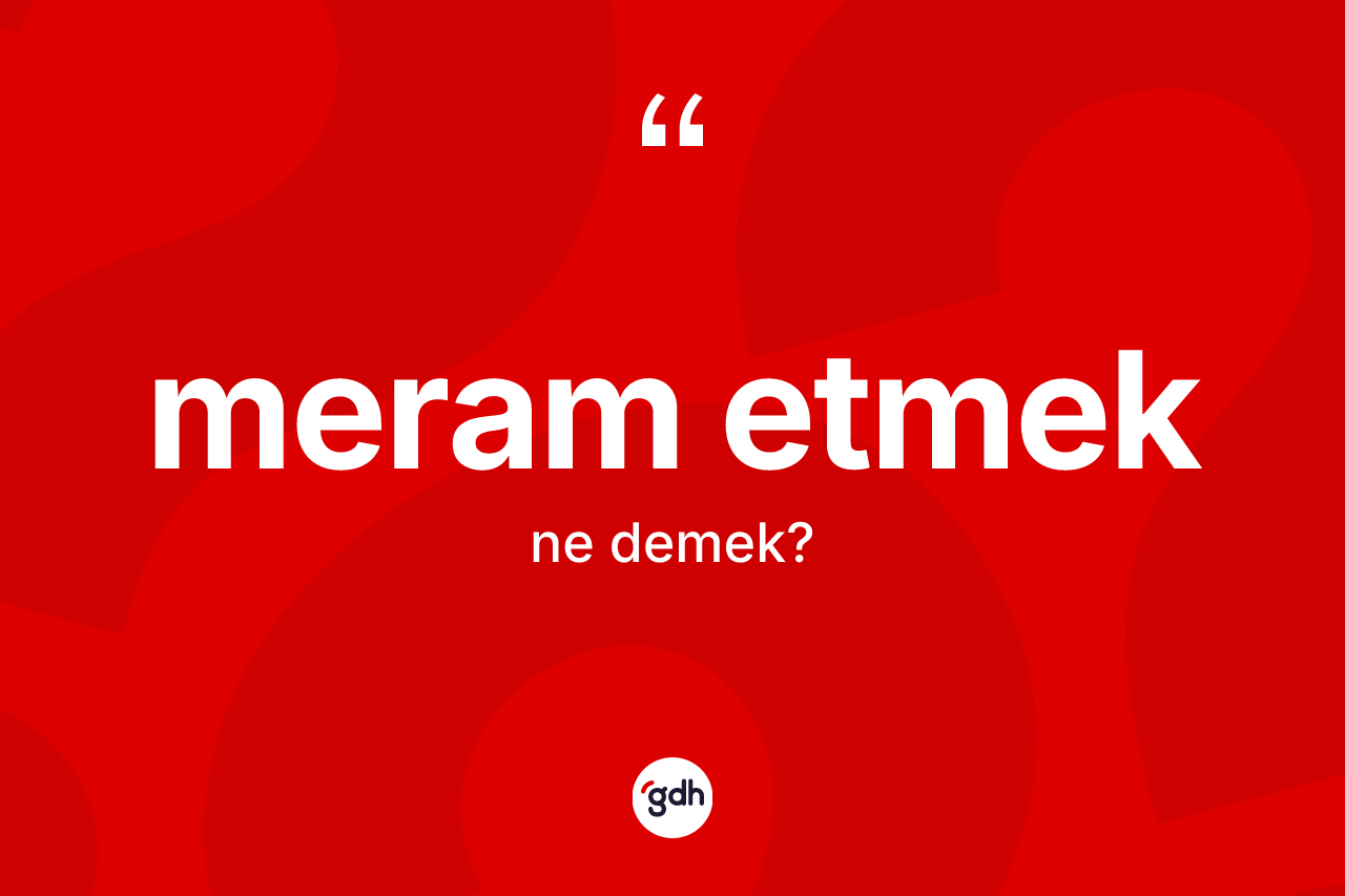 Meram etmek ifadesinin kısaca anlamı nedir? Meram etmek ifadesi nerede kullanılır?