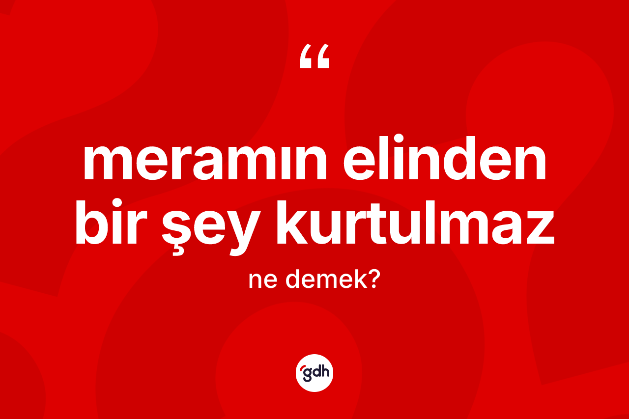 Meramın elinden bir şey kurtulmaz ifadesinin kısaca tanımı nedir? Meramın elinden bir şey kurtulmaz ifadesi nerede kullanılır?
