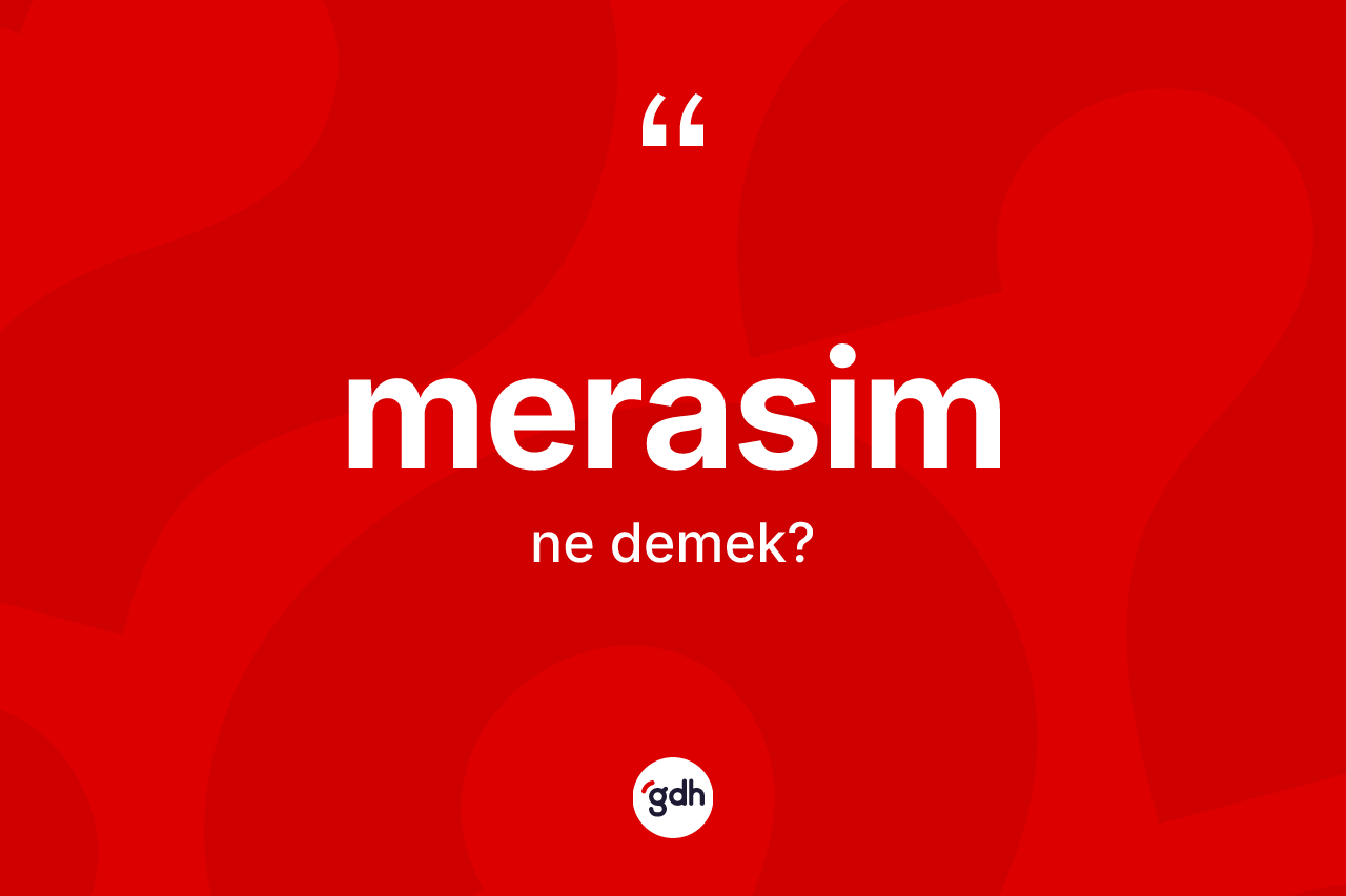 Merasim kelimesinin sözlükteki tanımı nedir? Merasim kelimesinin kaç farklı anlamı var?