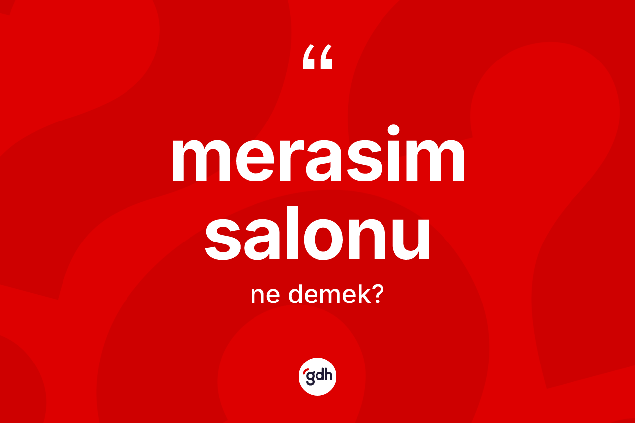 Merasim salonu kelimesinin anlamı nedir? Merasim salonunun sözlükteki anlamı nedir?