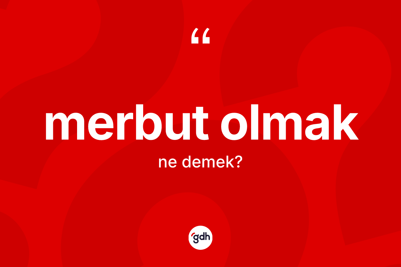 Merbut olmak ifadesi nedir? Merbut olmak sözü hangi durumlarda kullanılır?
