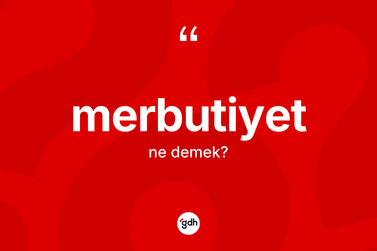 Merbutiyet kelimesinin tanımı nedir? Merbutiyetin kısaca tanımı nedir?