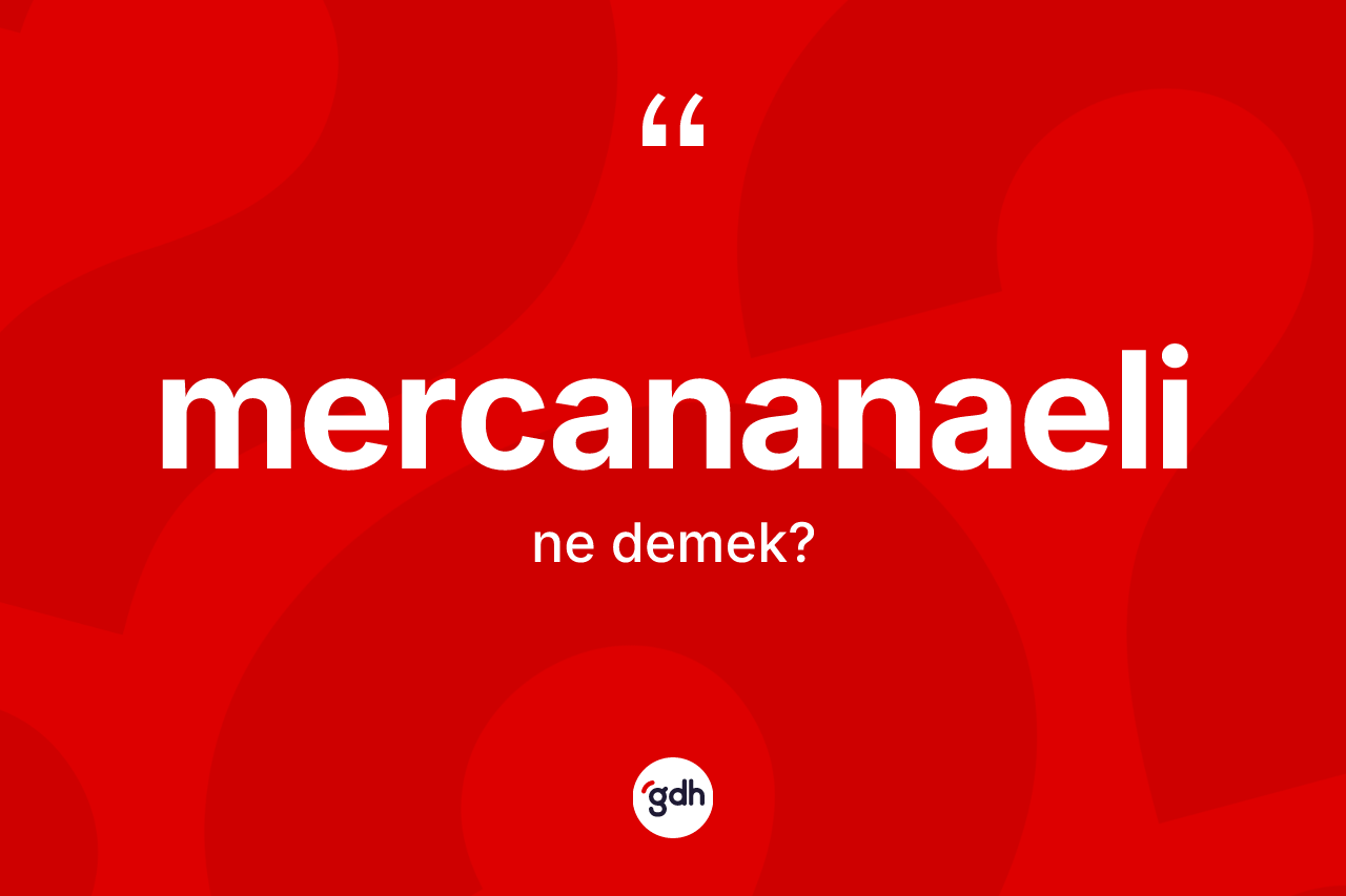 Mercananaeli kelimesinin tanımı nedir? Mercananaelinin TDK'ya göre anlamı nedir?