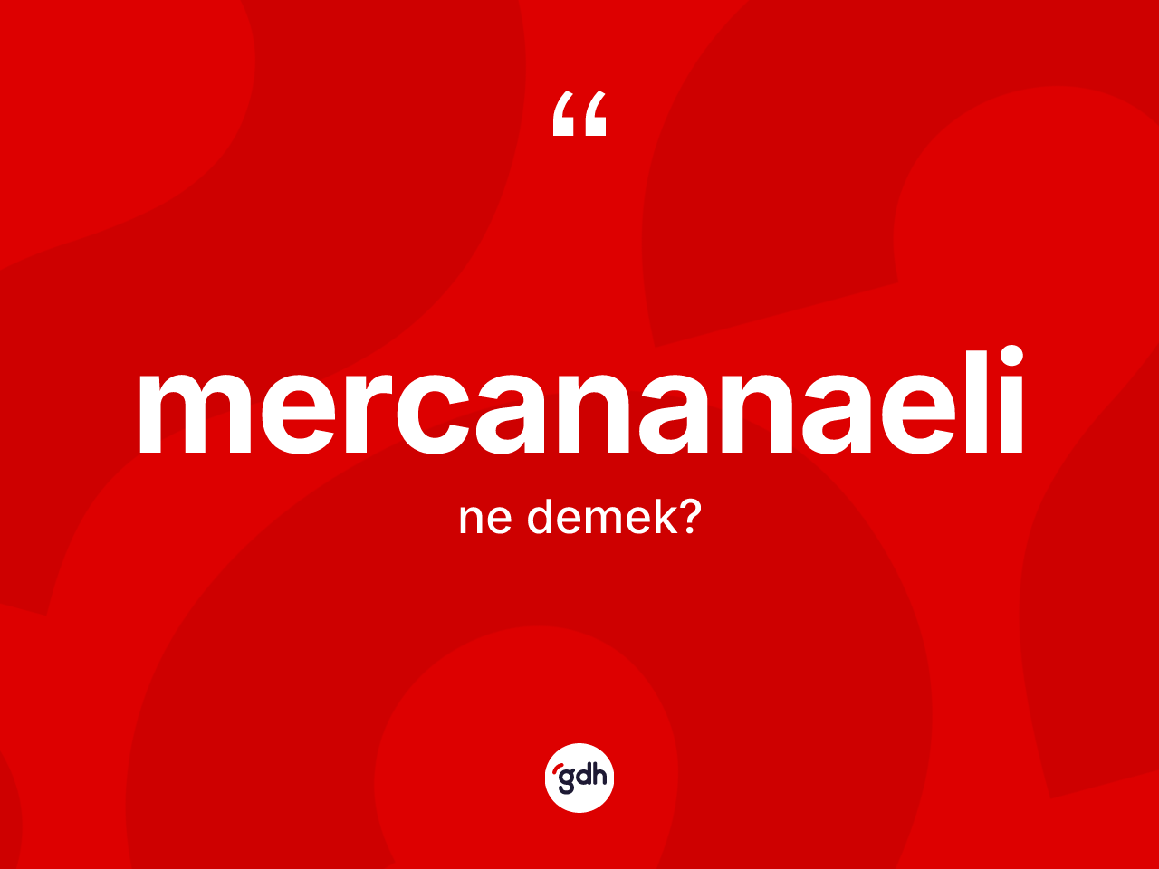 Mercananaeli kelimesinin tanımı nedir? Mercananaelinin TDK'ya göre anlamı nedir?