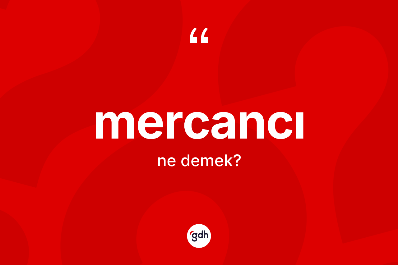 Mercancı kelimesinin tanımı nedir? Mercancı kelimesinin özellikleri nelerdir?