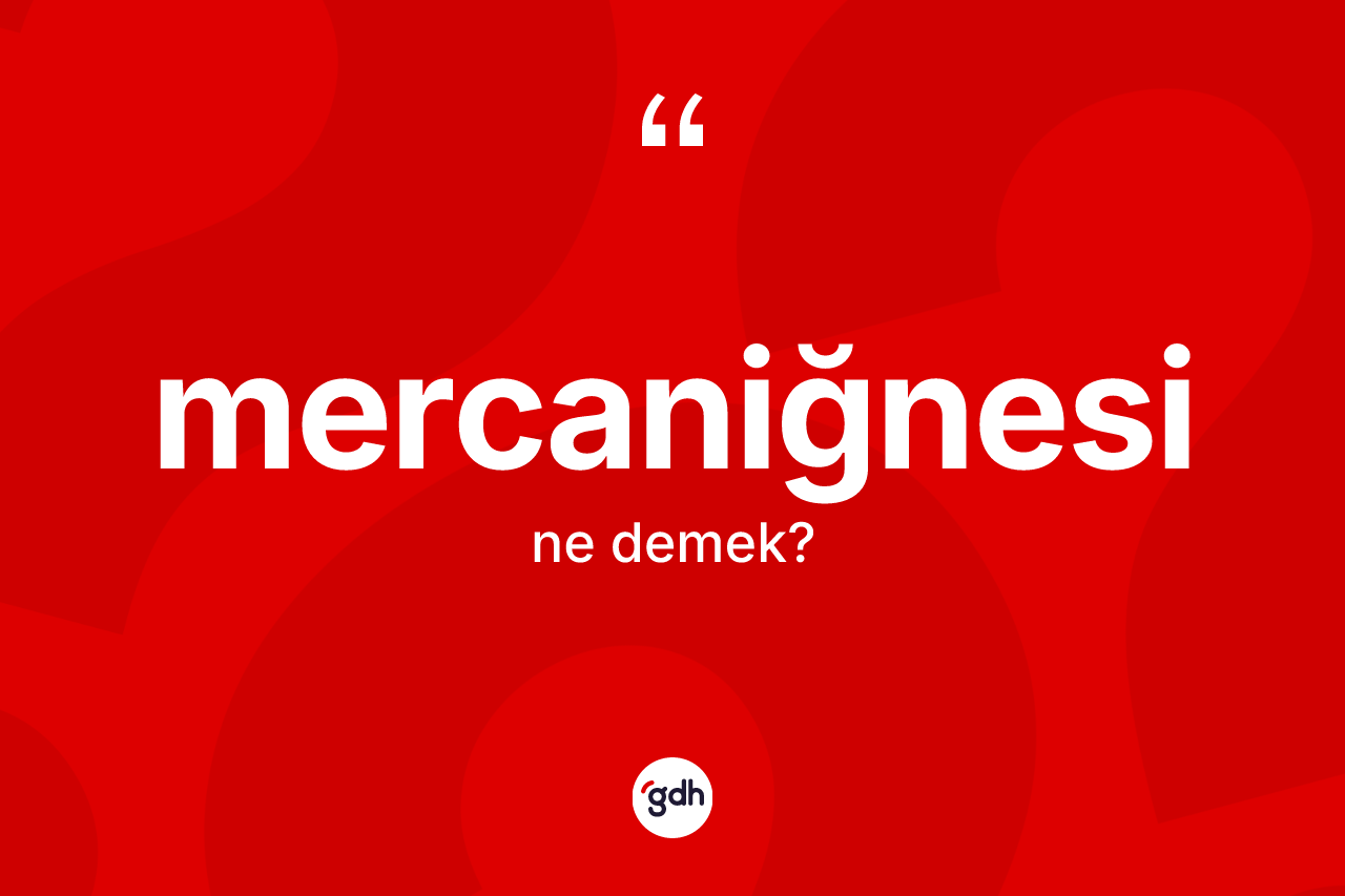 Mercaniğnesi kelimesi ne anlama gelir? Mercaniğnesi kelimesinin özellikleri nelerdir?