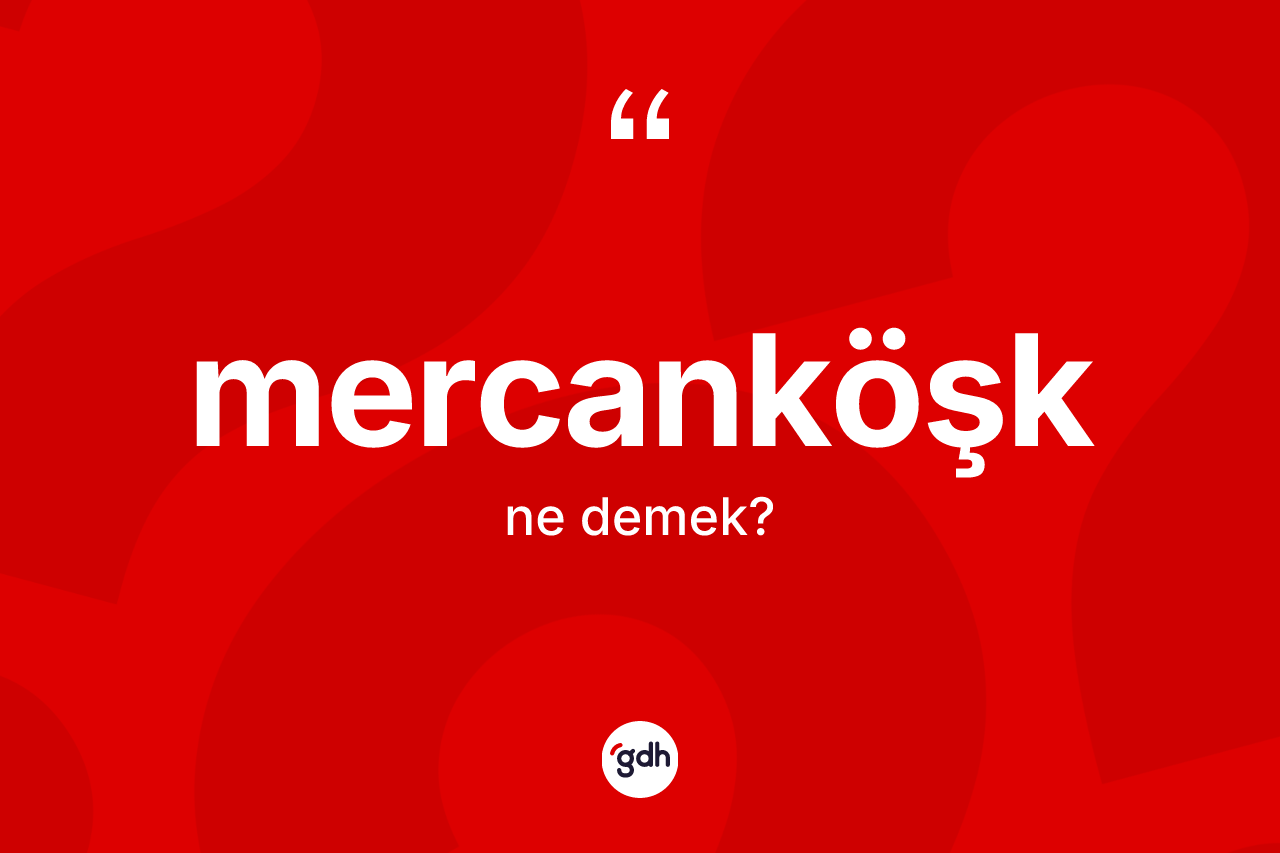 Mercanköşk kelimesi nedir? Mercanköşğün TDK'ya göre anlamı nedir?
