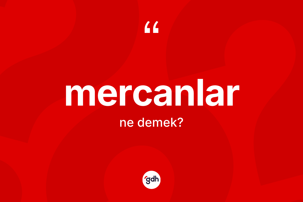 Mercanlar kelimesi ne demek? Mercanların TDK'ya göre anlamı nedir?
