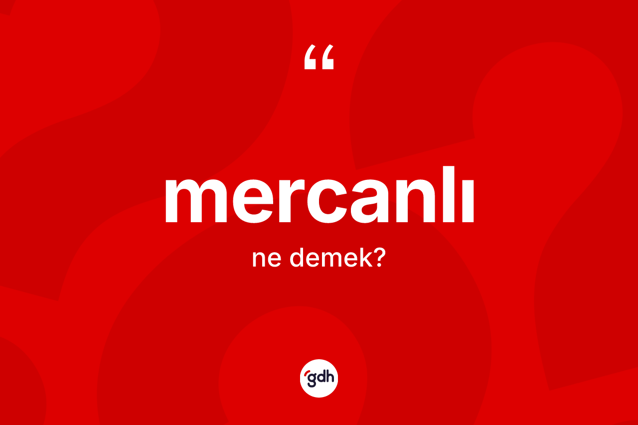 Mercanlı kelimesinin sözlükteki tanımı nedir? Mercanlının TDK'ya göre anlamı nedir?