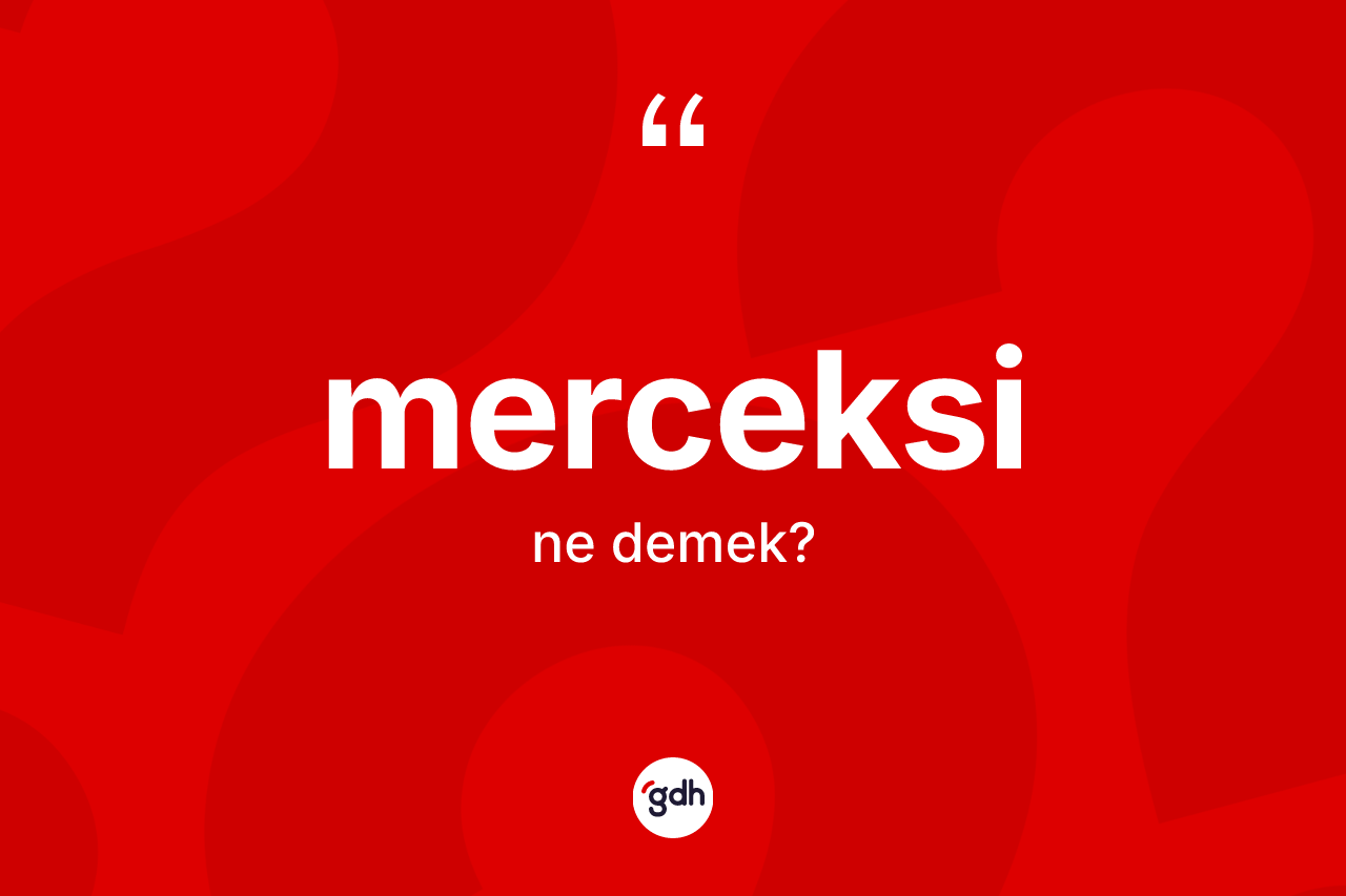 Merceksi kelimesinin sözlükteki tanımı nedir? Merceksi kelimesinin kaç farklı anlamı var?