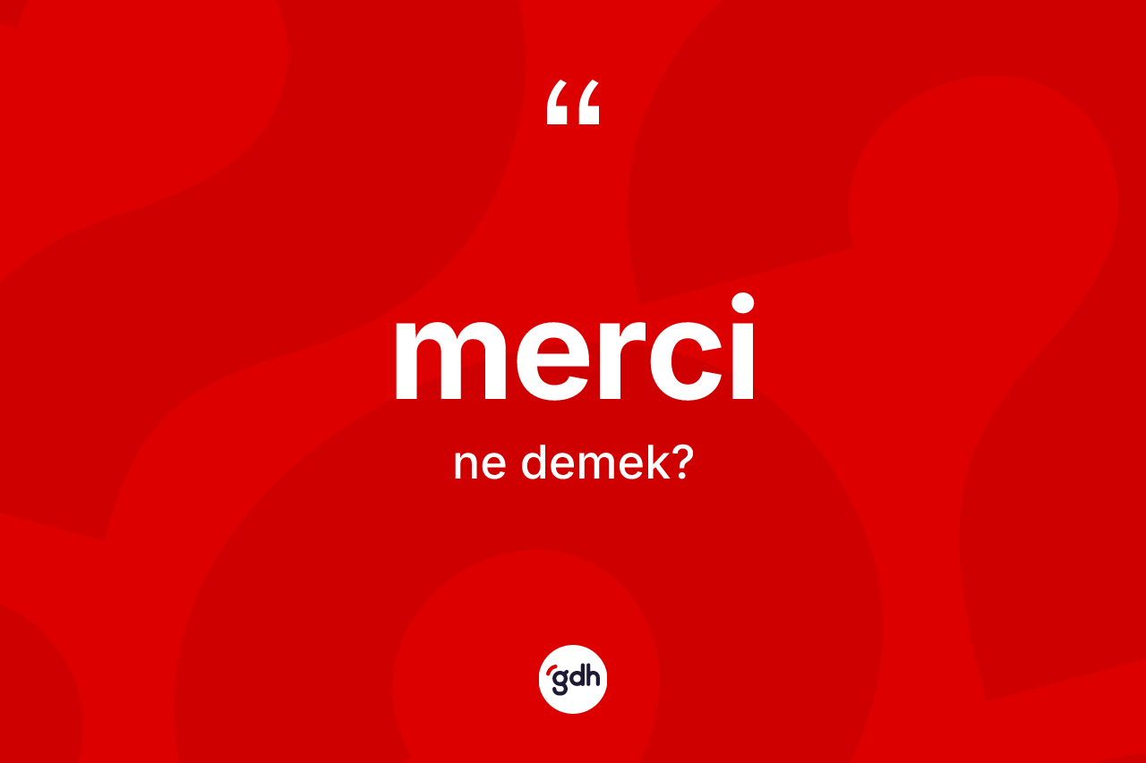 Merci kelimesinin sözlükteki tanımı nedir? Mercinin TDK'ya göre anlamı nedir?