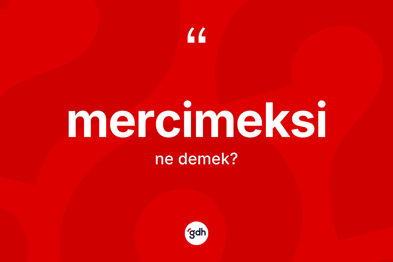 Mercimeksi kelimesinin sözlükteki tanımı nedir? Mercimeksinin TDK'ya göre anlamı nedir?