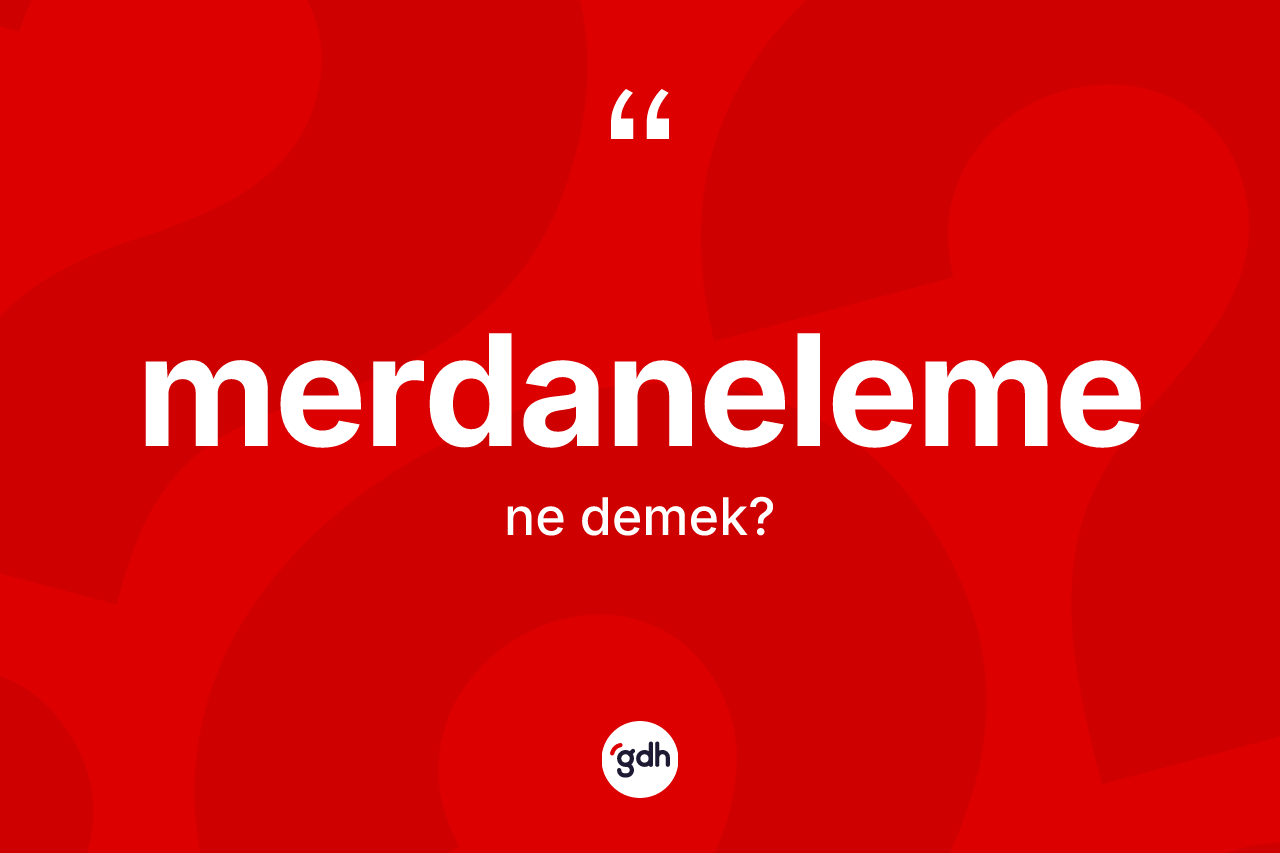 Merdaneleme kelimesinin anlamı nedir? Merdaneleme kelimesinin TDK'ya göre açıklaması nedir?