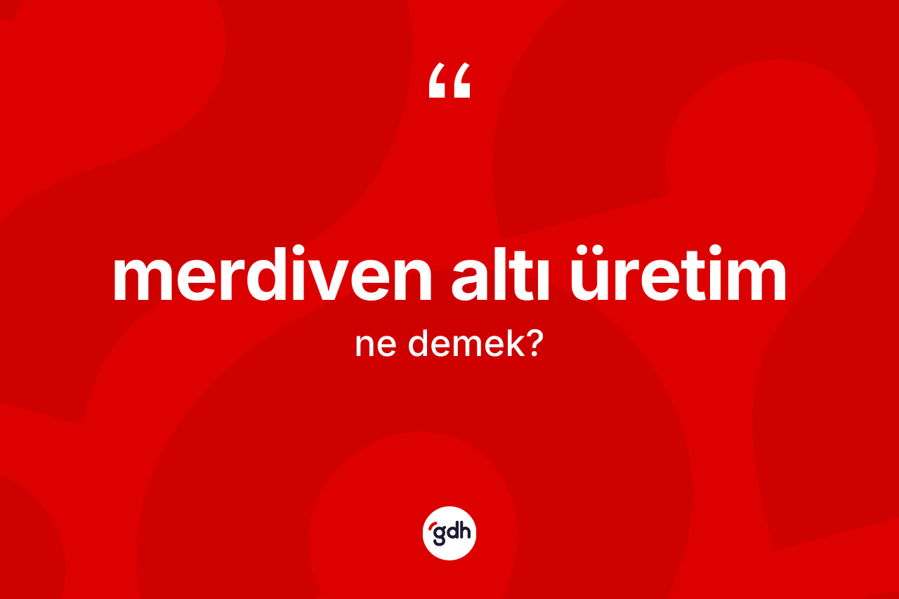 Merdiven altı üretim kelimesinin anlamı nedir? Merdiven altı üretimin TDK'ya göre anlamı nedir?