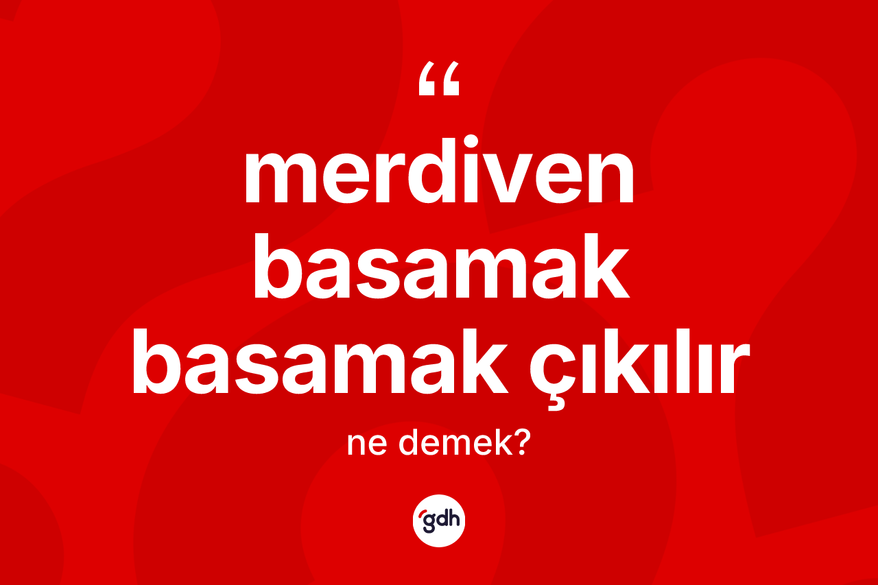 Merdiven basamak basamak çıkılır ifadesinin tanımı nedir? Merdiven basamak basamak çıkılır sözü hangi durumlarda kullanılır?