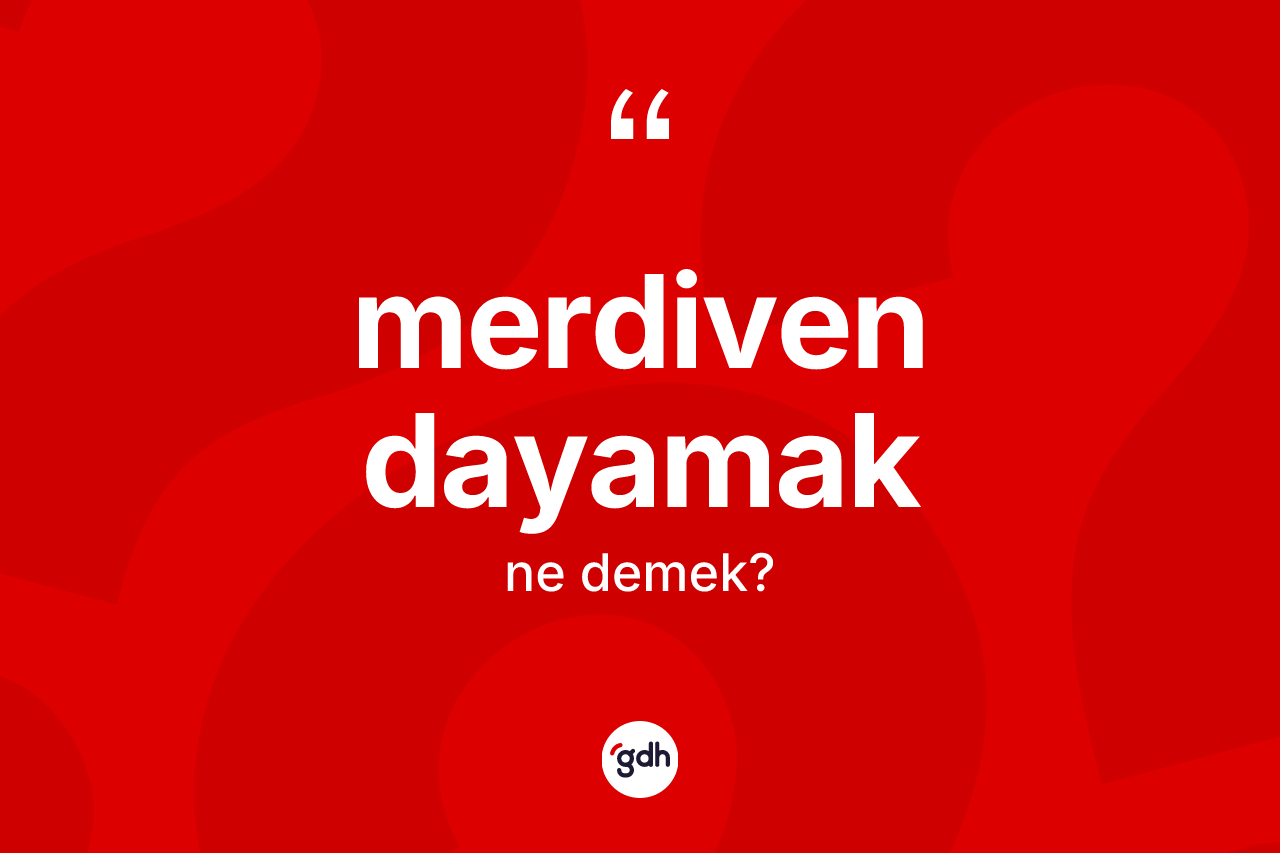 Merdiven dayamak ifadesinin sözlükteki anlamı nedir? Merdiven dayamak ifadesinin TDK'ya göre açıklaması nedir?