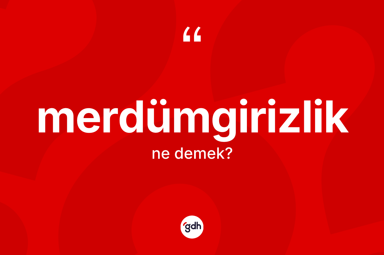 Merdümgirizlik kelimesinin tanımı nedir? Merdümgirizliğin kısaca tanımı nedir?