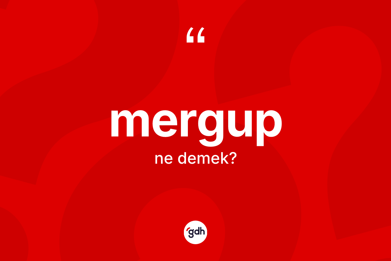 Mergup nedir? Mergubun TDK'ya göre anlamı nedir?