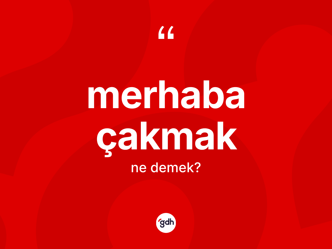Merhaba çakmak sözü neyi anlatır? Merhaba çakmak ifadesi hangi durumlarda kullanılır