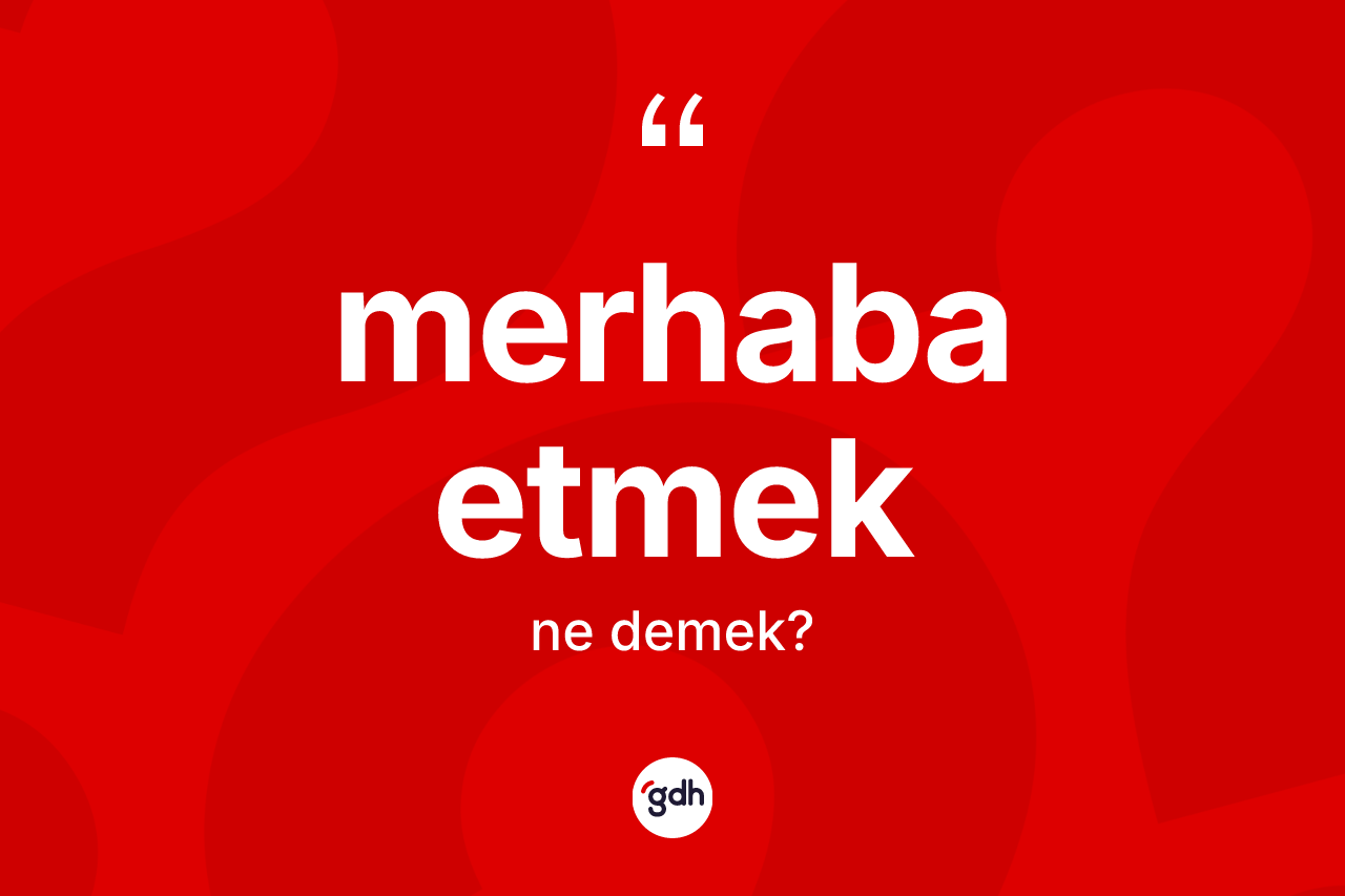 Merhaba etmek ifadesinin kısaca anlamı nedir?