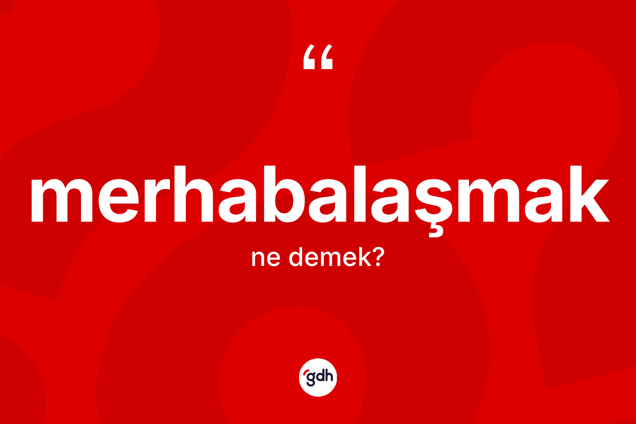 Merhabalaşmak kelimesinin tanımı nedir? Merhabalaşmağın TDK'ya göre anlamı nedir?
