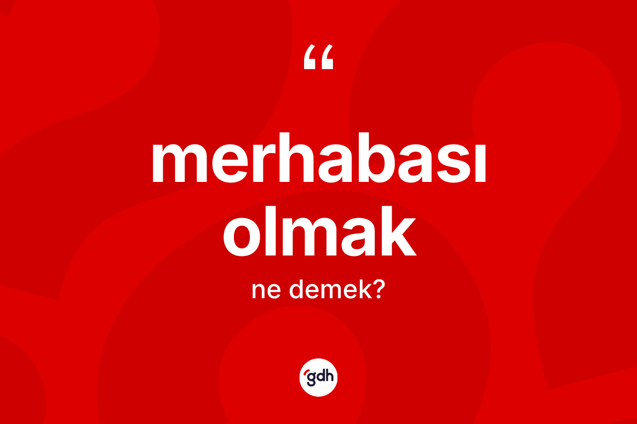 Merhabası olmak ne demek? Merhabası olmak ifadesinin TDK anlamı nedir?