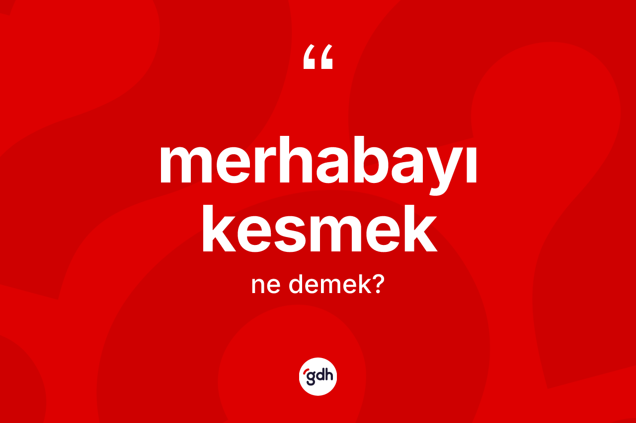 Merhabayı kesmek ifadesinin tanımı nedir? Merhabayı kesmek ifadesinin TDK'ya göre açıklaması nedir?